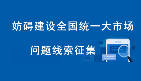 妨礙建設(shè)全國(guó)統(tǒng)一大市場(chǎng)問題線索征集